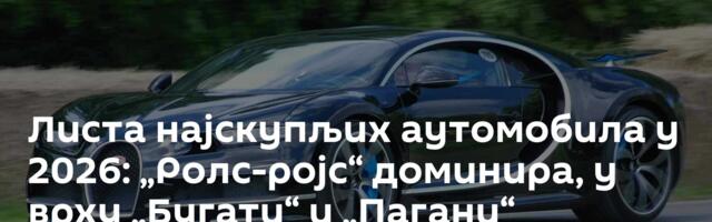 Листа најскупљих аутомобила у 2026: „Ролс-ројс“ доминира, у врху „Бугати“ и „Пагани“