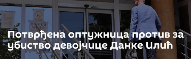Потврђена оптужница против за убиство девојчице Данке Илић