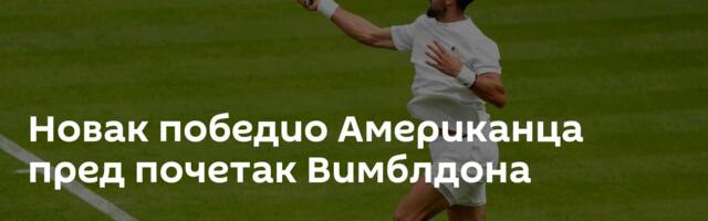 Новак победио Американца пред почетак Вимблдона