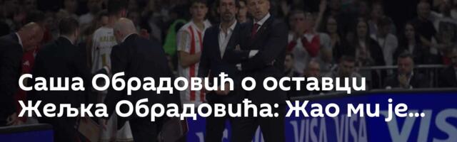 Саша Обрадовић о оставци Жељка Обрадовића: Жао ми је...