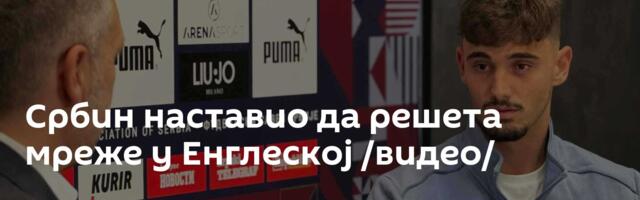 Србин наставио да решета мреже у Енглеској /видео/