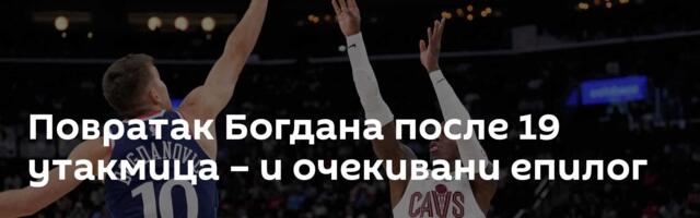 Повратак Богдана после 19 утакмица – и очекивани епилог