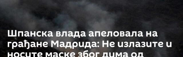 Шпанска влада апеловала на грађане Мадрида: Не излазите и носите маске због дима од пожара /видео/