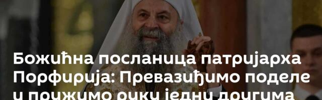 Божићна посланица патријарха Порфирија: Превазиђимо поделе и пружимо руку једни другима /видео/