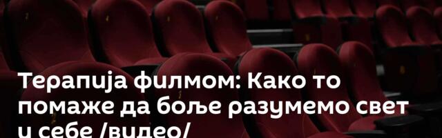 Терапија филмом: Како то помаже да боље разумемо свет и себе /видео/