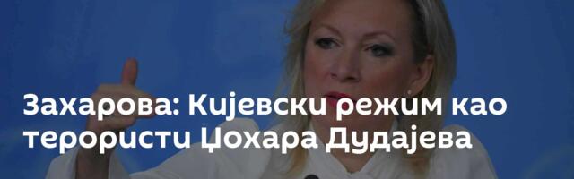 Захарова: Кијевски режим као терористи Џохара Дудајева