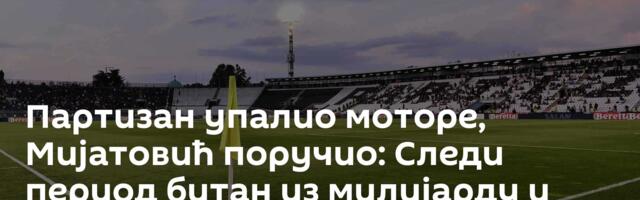 Партизан упалио моторе, Мијатовић поручио: Следи период битан из милијарду и једног разлога