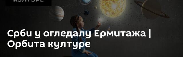 Срби у огледалу Ермитажа | Орбита културе