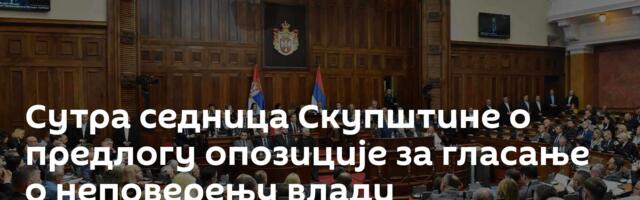 Сутра седница Скупштине о предлогу опозиције за гласање о неповерењу влади