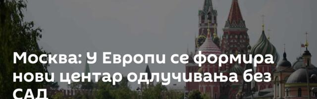 Москва: У Европи се формира нови центар одлучивања без САД