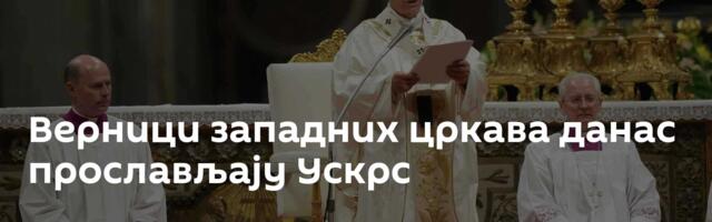 Верници западних цркава данас прослављају Ускрс