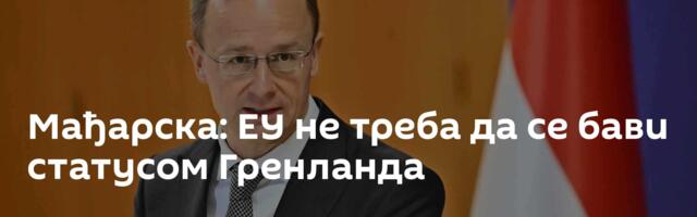Мађарска: ЕУ не треба да се бави статусом Гренланда