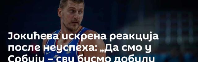 Јокићева искрена реакција после неуспеха: „Да смо у Србији – сви бисмо добили отказ“