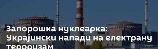 Запорошка нуклеарка: Украјински напади на електрану тероризам