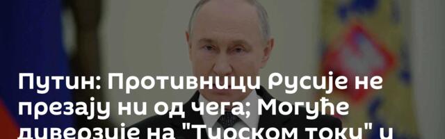 Путин: Противници Русије не презају ни од чега; Могуће диверзије на "Турском току" и "Плавом току"