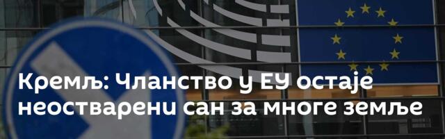 Кремљ: Чланство у ЕУ остаје неостварени сан за многе земље