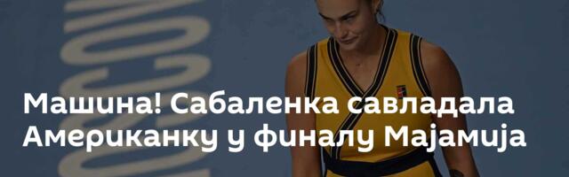 Машина! Сабаленка савладала Американку у финалу Мајамија
