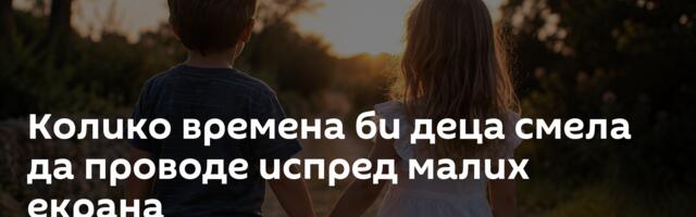 Колико времена би деца смела да проводе испред малих екрана