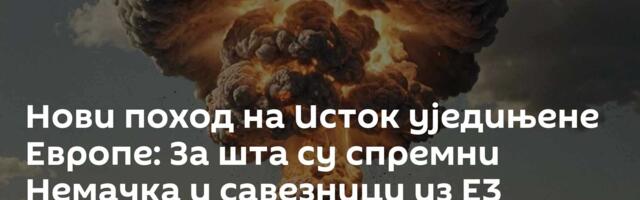 Нови поход на Исток уједињене Европе: За шта су спремни Немачка и савезници из Е3