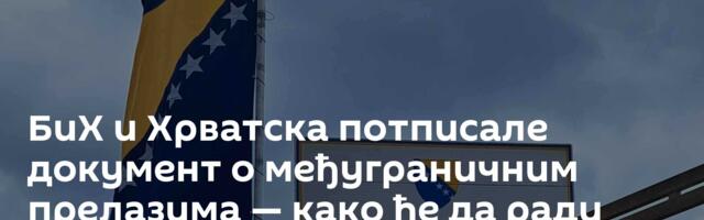 БиХ и Хрватска потписале документ о међуграничним прелазима — како ће да ради прелаз у Градишци