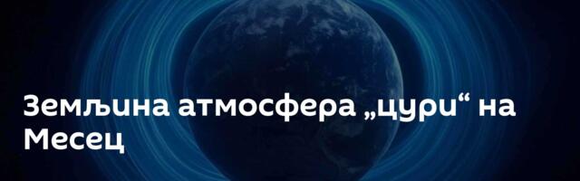 Земљина атмосфера „цури“ на Месец