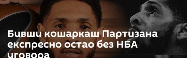 Бивши кошаркаш Партизана експресно остао без НБА уговора