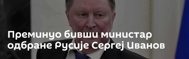 Преминуо бивши министар одбране Русије Сергеј Иванов