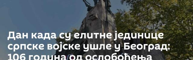 Дан када су елитне јединице српске војске ушле у Београд: 106 година од ослобођења престонице /фото/