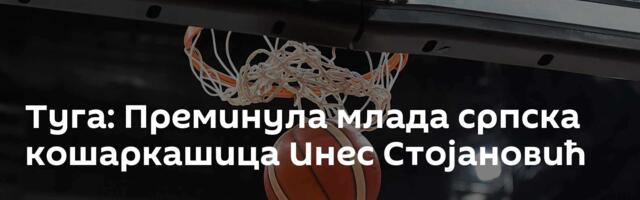 Туга: Преминула млада српска кошаркашица Инес Стојановић