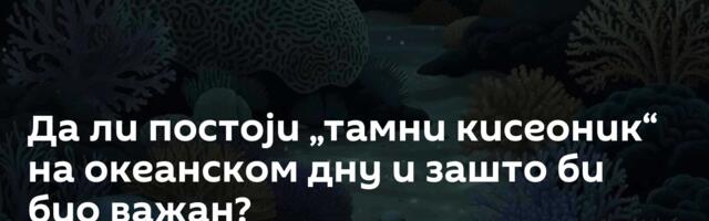 Да ли постоји „тамни кисеоник“ на океанском дну и зашто би био важан?