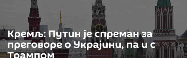 Кремљ: Путин је спреман за преговоре о Украјини, па и с Трампом