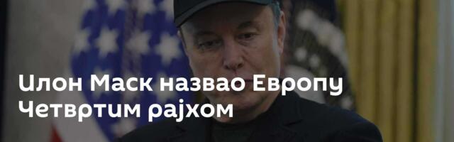 Илон Маск назвао Европу Четвртим рајхом