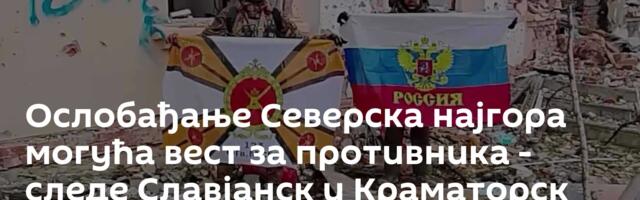 Ослобађањe Северска најгора могућа вест за противника - следе Славјанск и Краматорск
