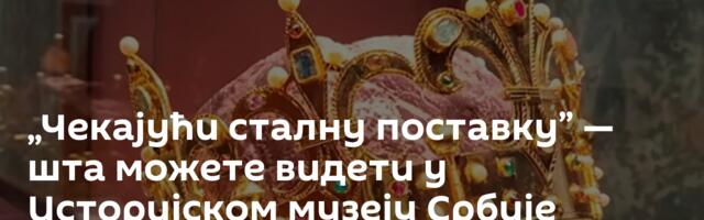 „Чекајући сталну поставку” — шта можете видети у Историјском музеју Србије /видео/