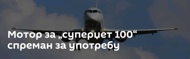 Мотор за „суперџет 100“ спреман за употребу