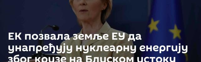 ЕК позвала земље ЕУ да унапређују нуклеарну енергију због кризе на Блиском истоку