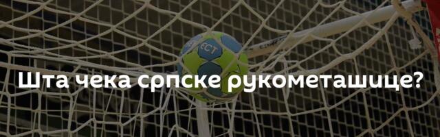 Шта чека српске рукометашице?