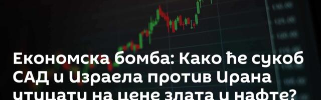 Економска бомба: Како ће сукоб САД и Израела против Ирана утицати на цене злата и нафте?