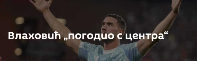 Влаховић „погодио с центра“