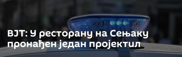 ВЈТ: У ресторану на Сењаку пронађен један пројектил