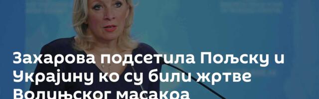 Захарова подсетила Пољску и Украјину ко су били жртве Волињског масакра