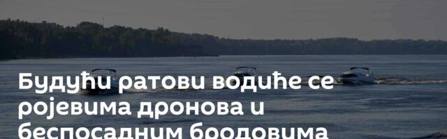 Будући ратови водиће се ројевима дронова и беспосадним бродовима