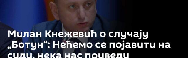 Милан Кнежевић о случају „Ботун“: Нећемо се појавити на суду, нека нас приведу