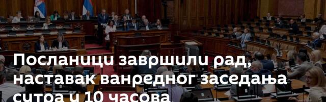 Посланици завршили рад, наставак ванредног заседања сутра у 10 часова
