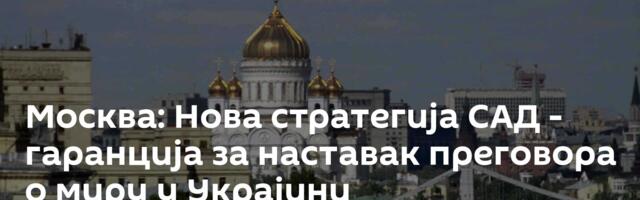 Москва: Нова стратегија САД - гаранција за наставак преговора о миру у Украјини