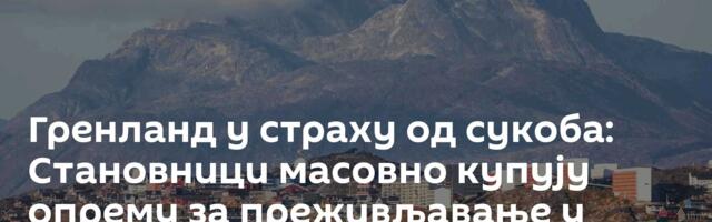 Гренланд у страху од сукоба: Становници масовно купују опрему за преживљавање у Нуку