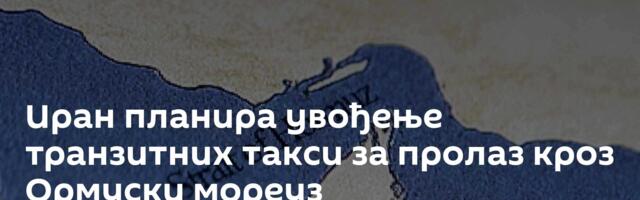 Иран планира увођење транзитних такси за пролаз кроз Ормуски мореуз