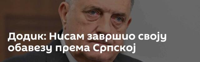 Додик: Нисам завршио своју обавезу према Српској