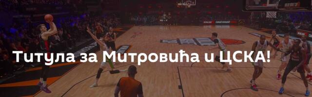 Титула за Митровића и ЦСКА!