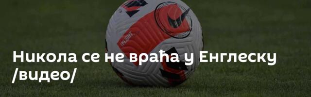 Никола се не враћа у Енглеску /видео/